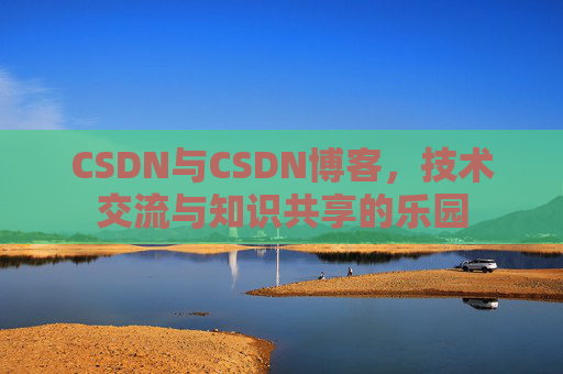 CSDN与CSDN博客，技术交流与知识共享的乐园
