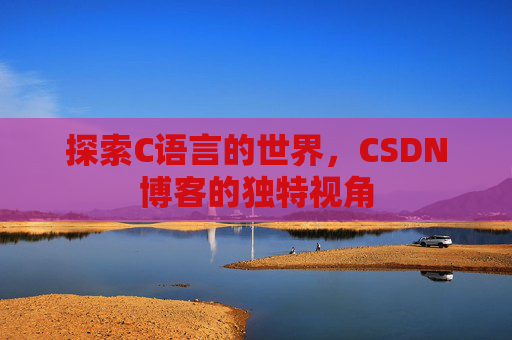 探索C语言的世界，CSDN博客的独特视角